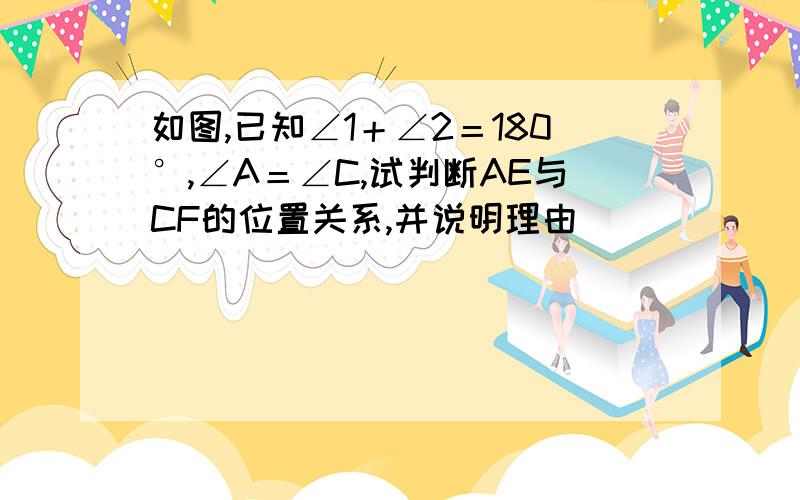 如图,已知∠1＋∠2＝180°,∠A＝∠C,试判断AE与CF的位置关系,并说明理由