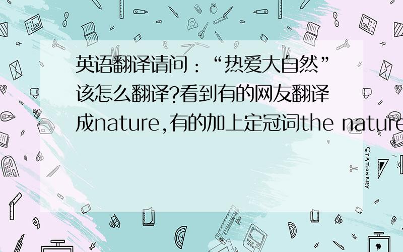 英语翻译请问：“热爱大自然”该怎么翻译?看到有的网友翻译成nature,有的加上定冠词the nature .到底该不该