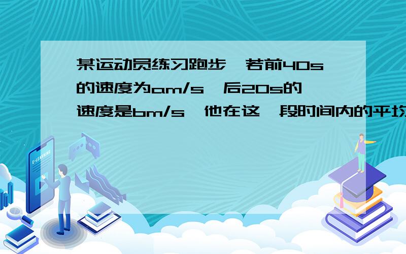 某运动员练习跑步,若前40s的速度为am/s,后20s的速度是bm/s,他在这一段时间内的平均速度是多少