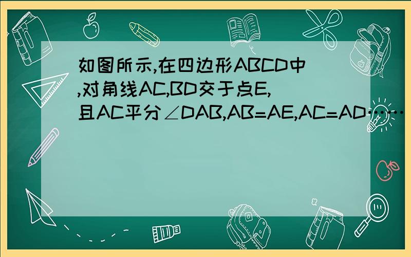 如图所示,在四边形ABCD中,对角线AC,BD交于点E,且AC平分∠DAB,AB=AE,AC=AD……