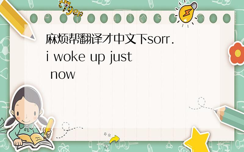 麻烦帮翻译才中文下sorr.i woke up just now