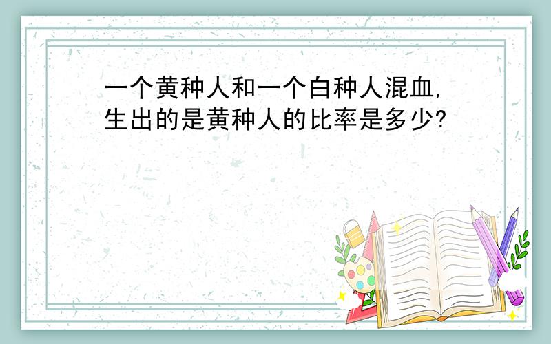 一个黄种人和一个白种人混血,生出的是黄种人的比率是多少?