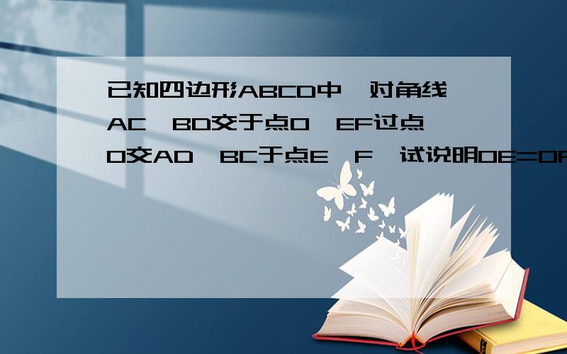 已知四边形ABCD中,对角线AC,BD交于点O,EF过点O交AD,BC于点E,F,试说明OE=OF