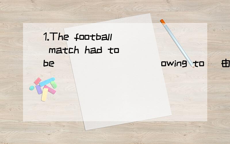 1.The football match had to be _________ owing to (由于) the b