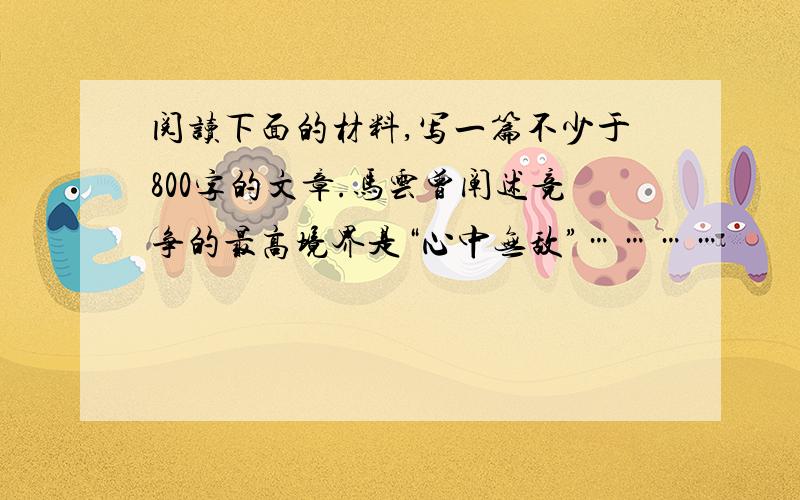 阅读下面的材料,写一篇不少于800字的文章.马云曾阐述竞争的最高境界是“心中无敌”…………