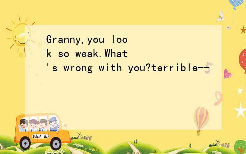 Granny,you look so weak.What's wrong with you?terrible--