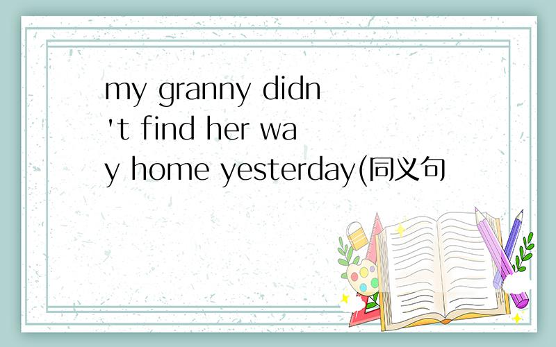 my granny didn't find her way home yesterday(同义句