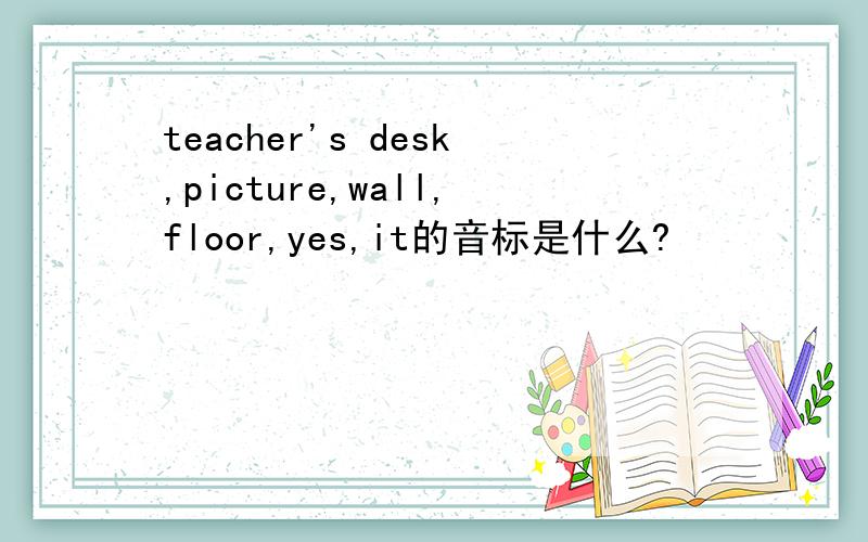 teacher's desk,picture,wall,floor,yes,it的音标是什么?