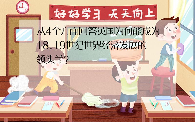 从4个方面回答英国为何能成为18.19世纪世界经济发展的领头羊?