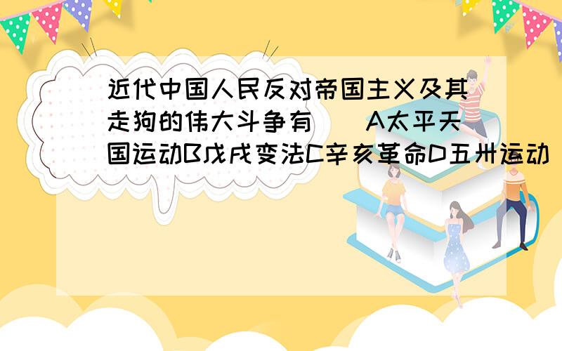 近代中国人民反对帝国主义及其走狗的伟大斗争有（）A太平天国运动B戊戌变法C辛亥革命D五卅运动