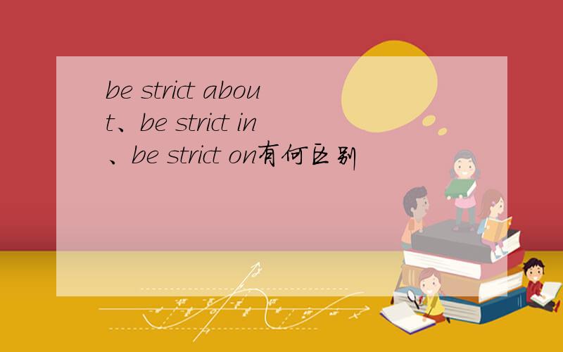 be strict about、be strict in、be strict on有何区别