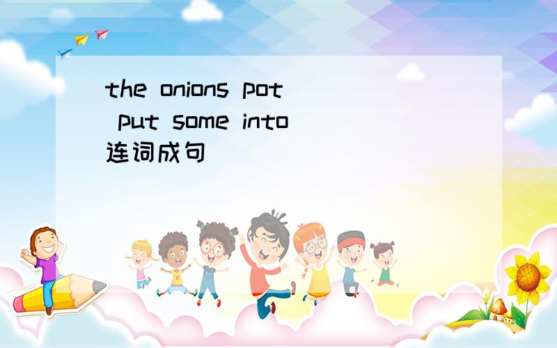 the onions pot put some into连词成句