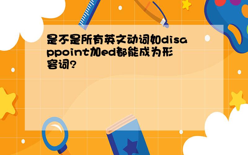 是不是所有英文动词如disappoint加ed都能成为形容词?