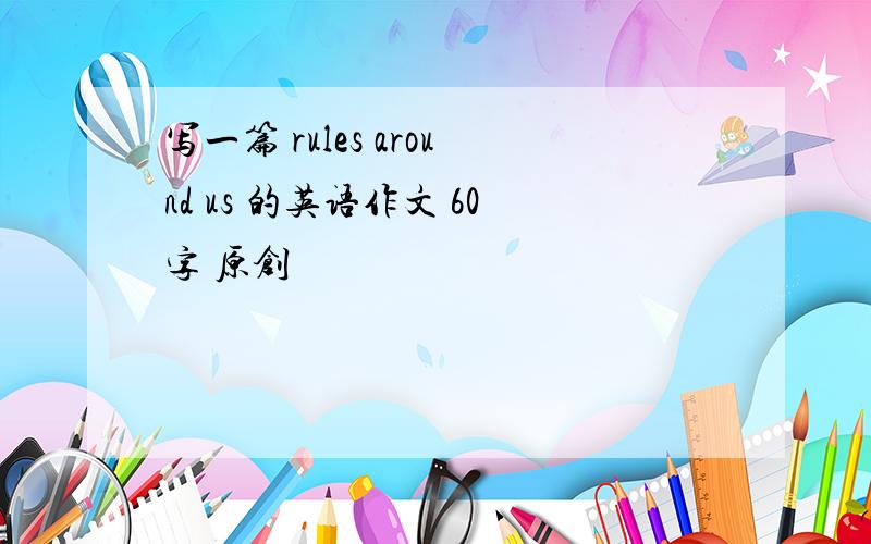 写一篇 rules around us 的英语作文 60字 原创