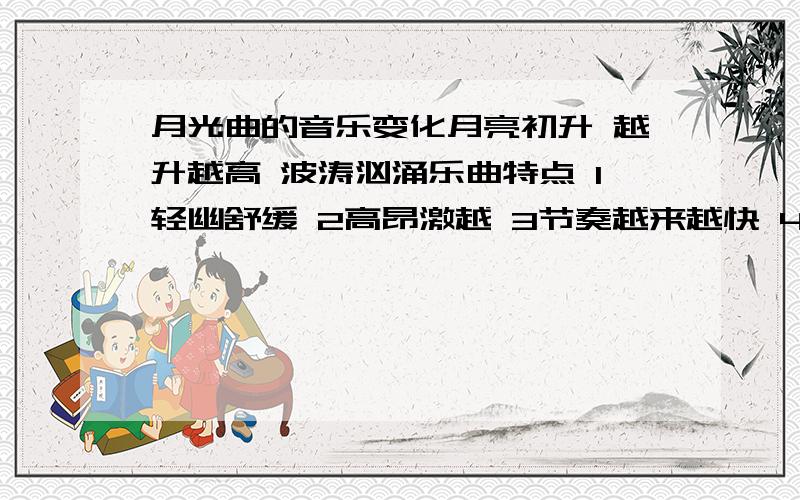 月光曲的音乐变化月亮初升 越升越高 波涛汹涌乐曲特点 1轻幽舒缓 2高昂激越 3节奏越来越快 4曲调出现波折 5气势逐渐