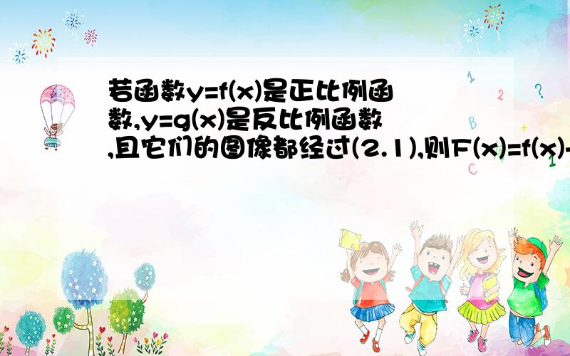 若函数y=f(x)是正比例函数,y=g(x)是反比例函数,且它们的图像都经过(2.1),则F(x)=f(x)+g(x)的