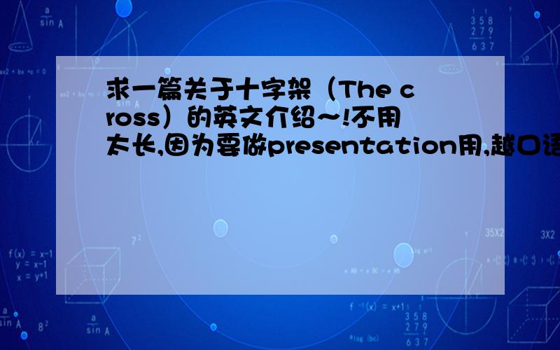 求一篇关于十字架（The cross）的英文介绍～!不用太长,因为要做presentation用,越口语越好,词汇不用太