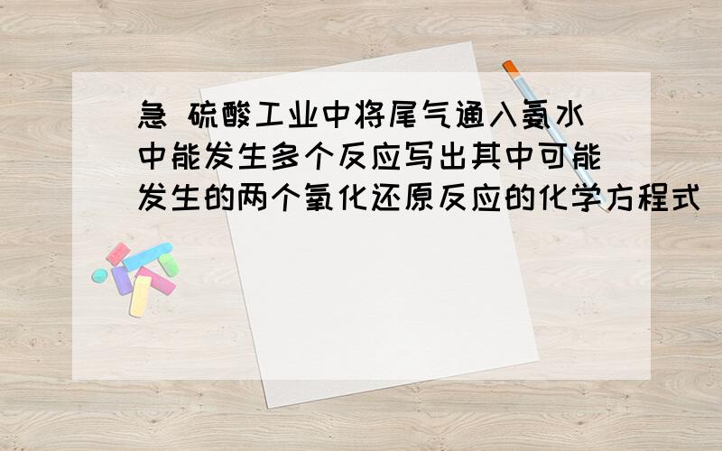 急 硫酸工业中将尾气通入氨水中能发生多个反应写出其中可能发生的两个氧化还原反应的化学方程式