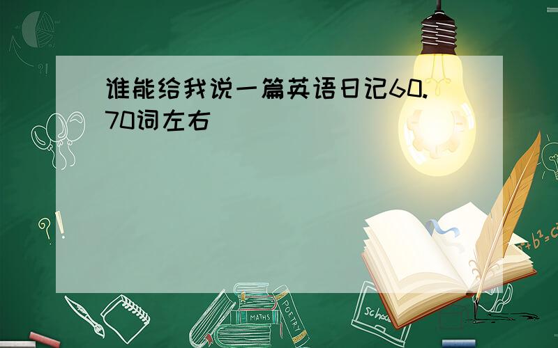 谁能给我说一篇英语日记60.70词左右