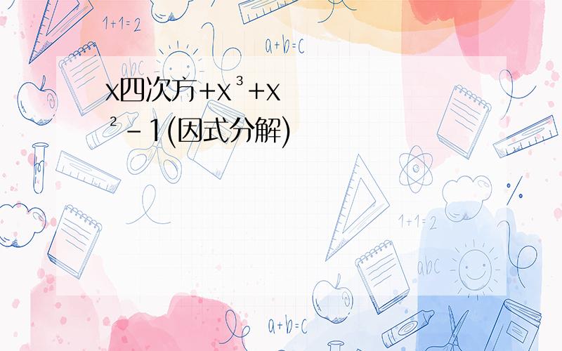 x四次方+x³+x²-1(因式分解)