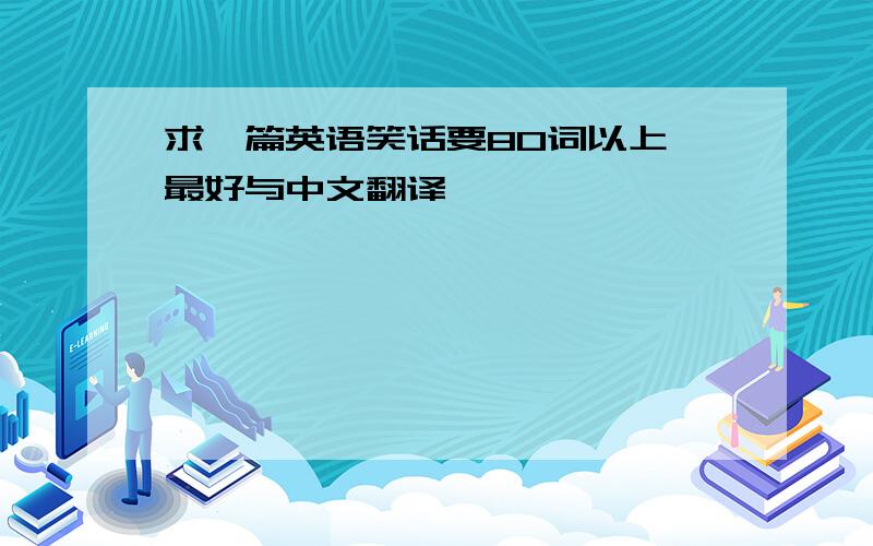 求一篇英语笑话要80词以上,最好与中文翻译