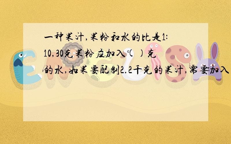 一种果汁,果粉和水的比是1:10,30克果粉应加入()克的水,如果要配制2.2千克的果汁,需要加入果粉（）千克