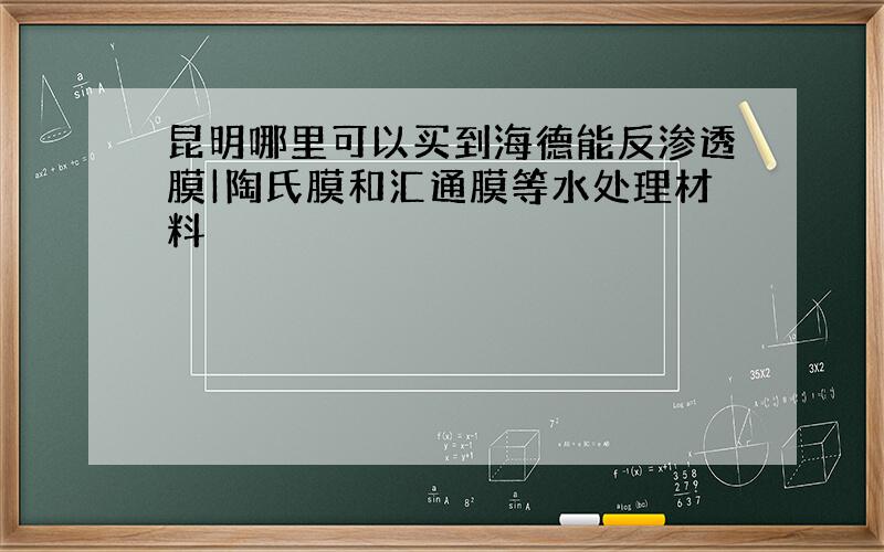 昆明哪里可以买到海德能反渗透膜|陶氏膜和汇通膜等水处理材料