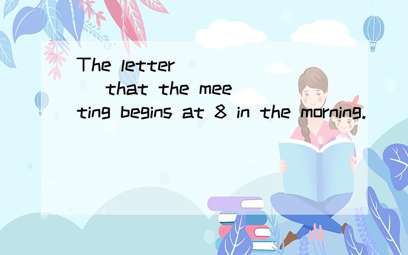 The letter ____ that the meeting begins at 8 in the morning.