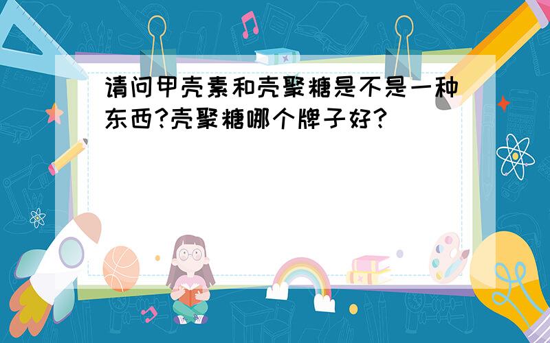 请问甲壳素和壳聚糖是不是一种东西?壳聚糖哪个牌子好?