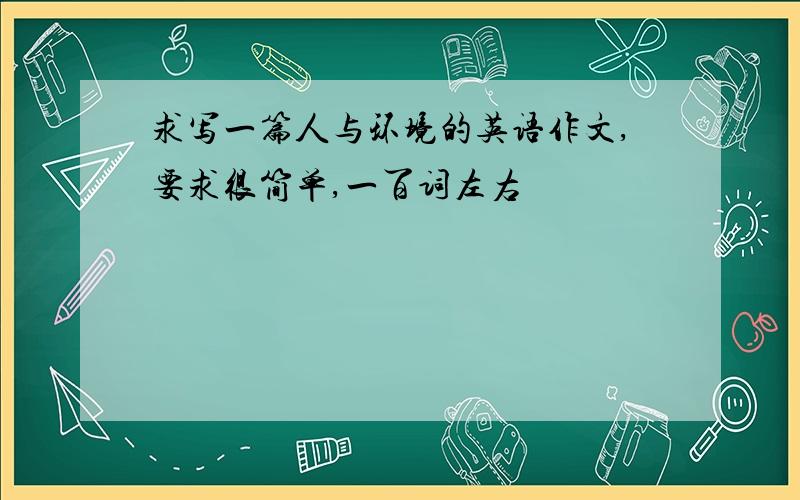 求写一篇人与环境的英语作文,要求很简单,一百词左右