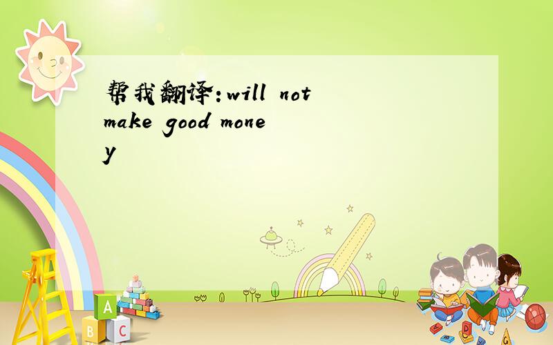 帮我翻译：will not make good money