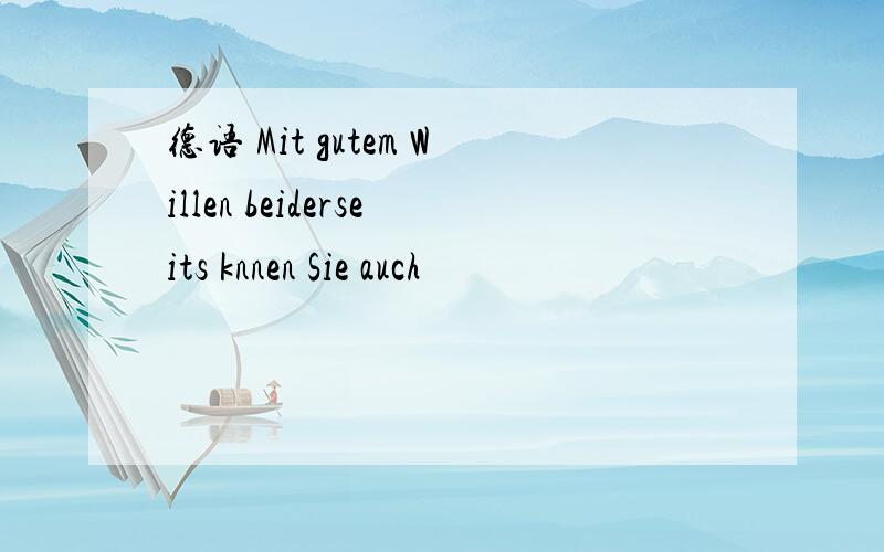 德语 Mit gutem Willen beiderseits knnen Sie auch