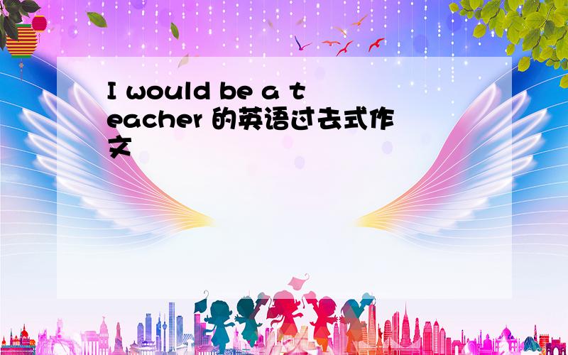 I would be a teacher 的英语过去式作文