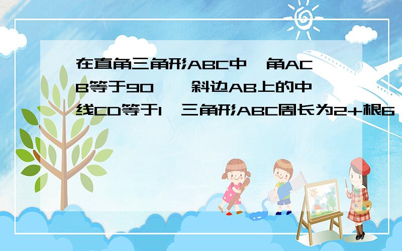 在直角三角形ABC中,角ACB等于90°,斜边AB上的中线CD等于1,三角形ABC周长为2+根6,求三角形ABC的面积?