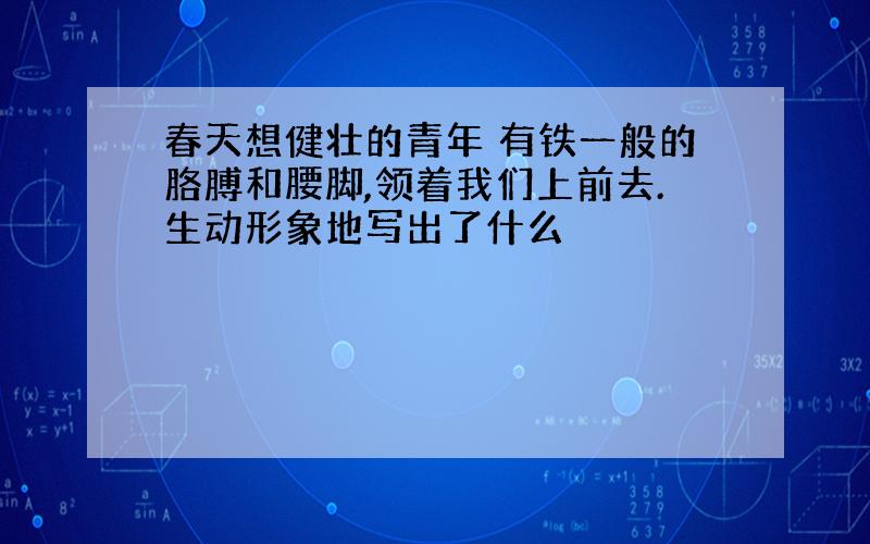 春天想健壮的青年 有铁一般的胳膊和腰脚,领着我们上前去.生动形象地写出了什么