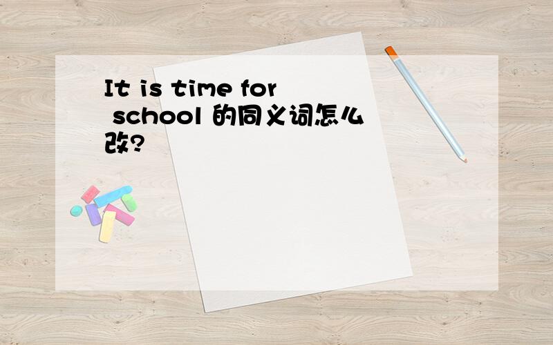 It is time for school 的同义词怎么改?