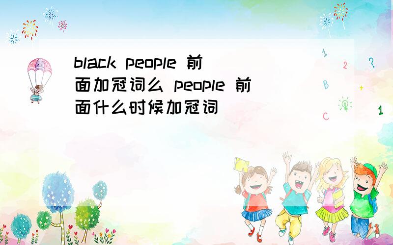 black people 前面加冠词么 people 前面什么时候加冠词