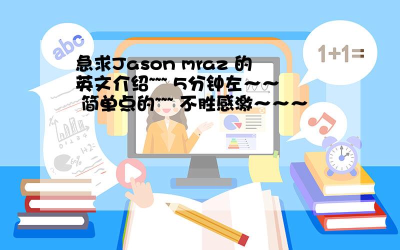 急求Jason mraz 的英文介绍~~~ 5分钟左～～ 简单点的~~~ 不胜感激～～～