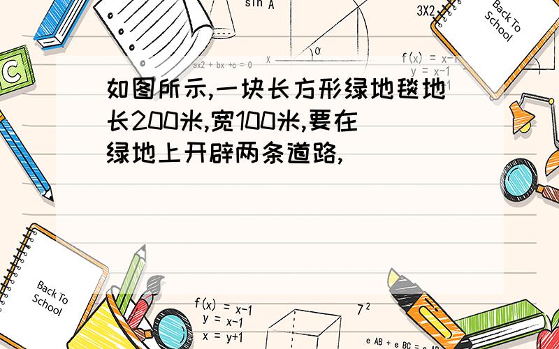 如图所示,一块长方形绿地毯地长200米,宽100米,要在绿地上开辟两条道路,