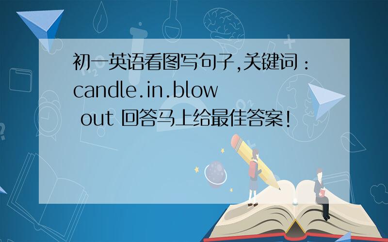 初一英语看图写句子,关键词：candle.in.blow out 回答马上给最佳答案!