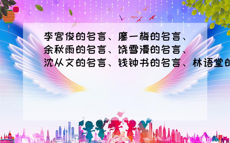 李宫俊的名言、廖一梅的名言、余秋雨的名言、饶雪漫的名言、沈从文的名言、钱钟书的名言、林语堂的名言、