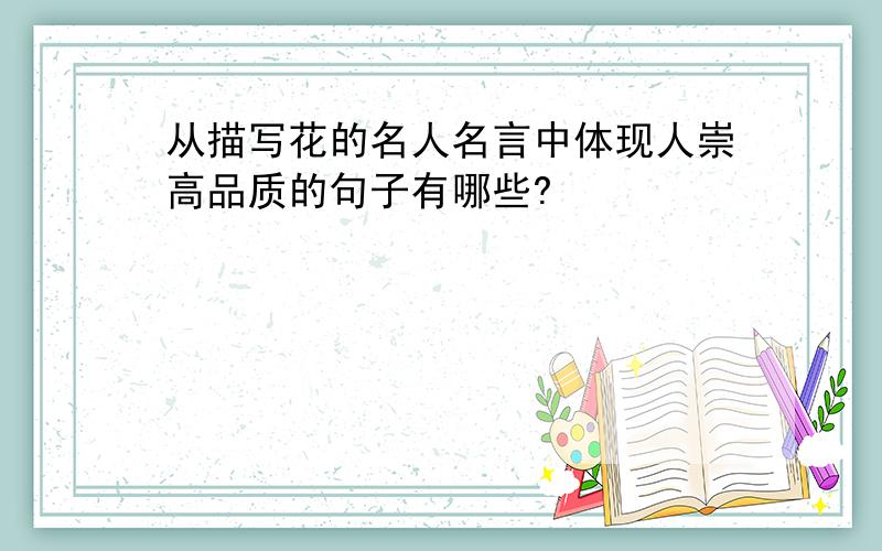 从描写花的名人名言中体现人崇高品质的句子有哪些?