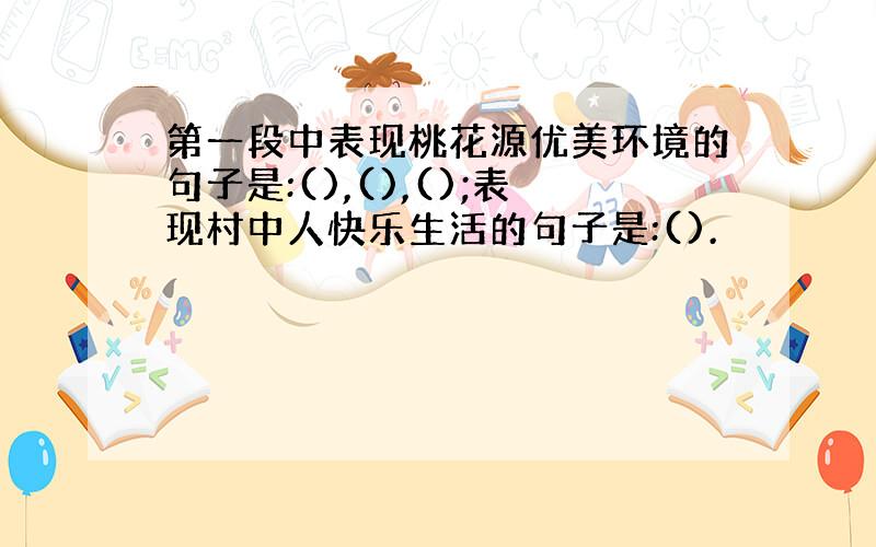 第一段中表现桃花源优美环境的句子是:(),(),();表现村中人快乐生活的句子是:().