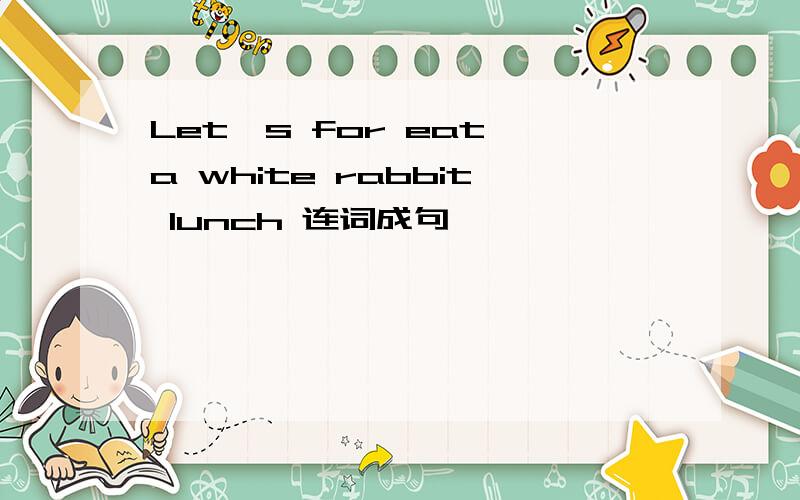 Let's for eat a white rabbit lunch 连词成句