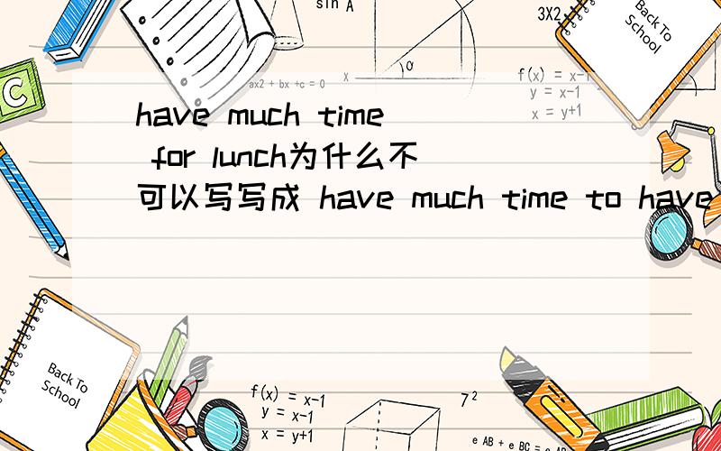 have much time for lunch为什么不可以写写成 have much time to have lun