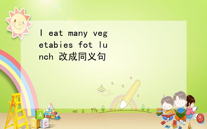 I eat many vegetabies fot lunch 改成同义句