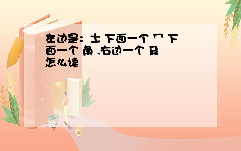 左边是：士 下面一个 冖 下面一个 角 ,右边一个 殳 怎么读