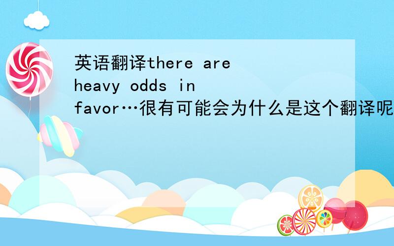 英语翻译there are heavy odds in favor…很有可能会为什么是这个翻译呢?不能理解哇,