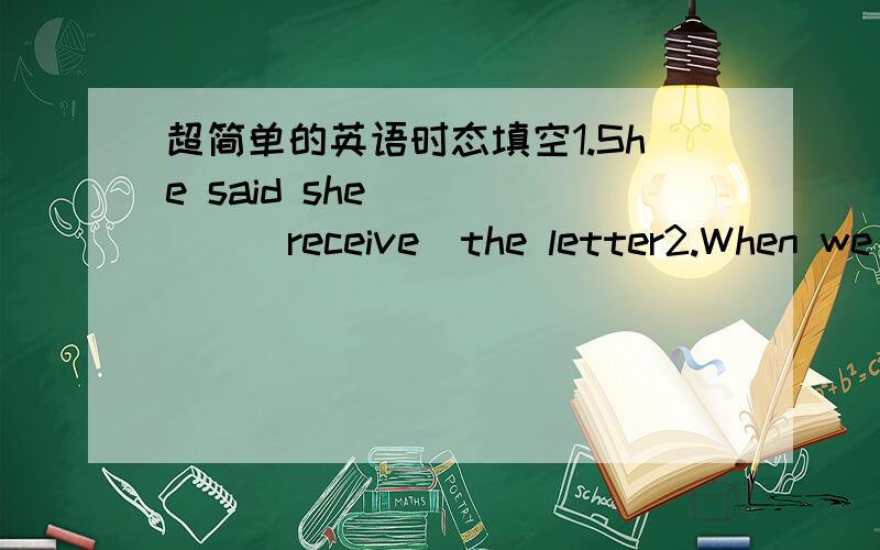 超简单的英语时态填空1.She said she _____(receive)the letter2.When we _