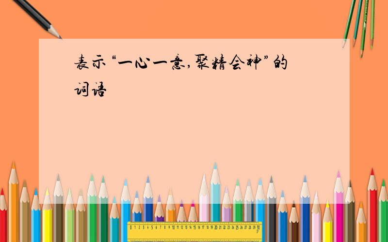 表示“一心一意,聚精会神”的词语